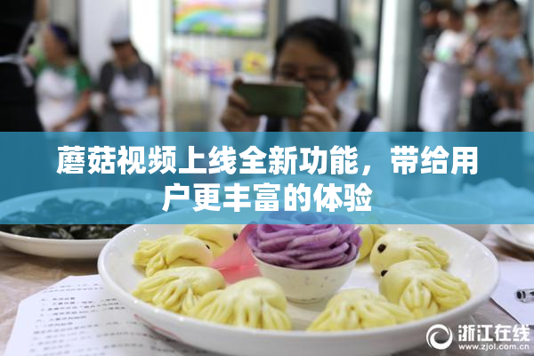 蘑菇视频上线全新功能，带给用户更丰富的体验