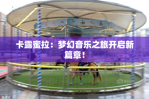 卡露蜜拉：梦幻音乐之旅开启新篇章！