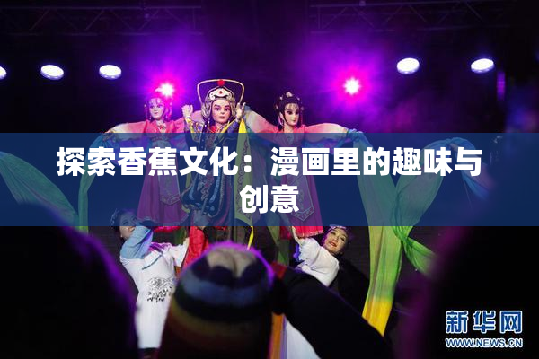 探索香蕉文化：漫画里的趣味与创意