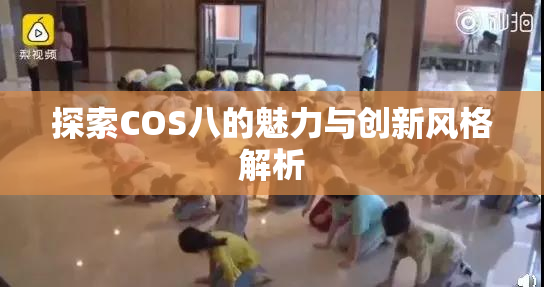 探索COS八的魅力与创新风格解析