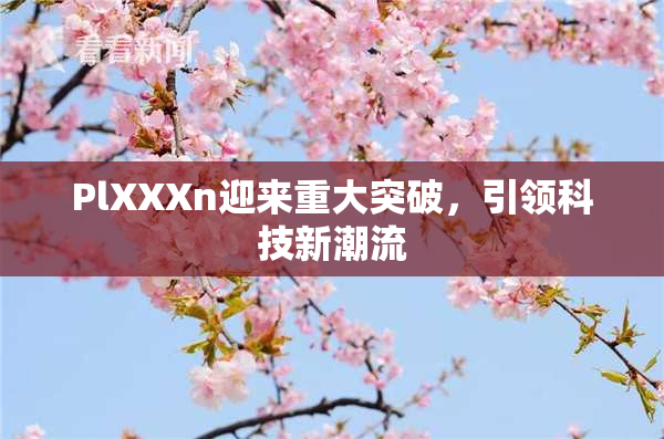 PlXXXn迎来重大突破，引领科技新潮流