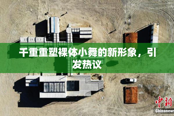 千重重塑裸体小舞的新形象，引发热议