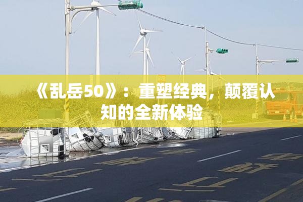 《乱岳50》：重塑经典，颠覆认知的全新体验
