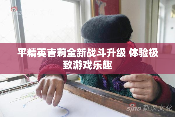 平精英吉莉全新战斗升级 体验极致游戏乐趣