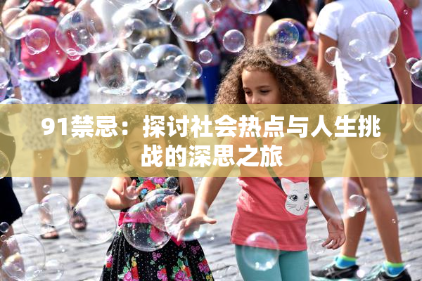 91禁忌：探讨社会热点与人生挑战的深思之旅