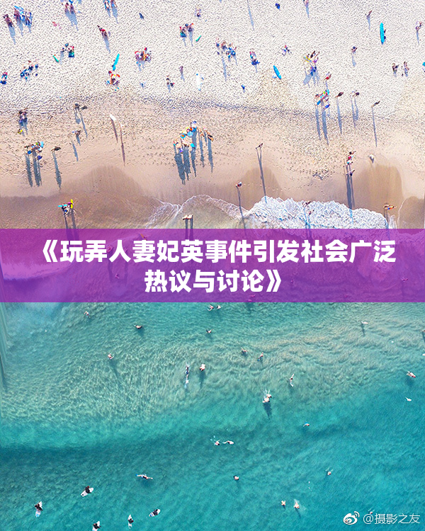 《玩弄人妻妃英事件引发社会广泛热议与讨论》