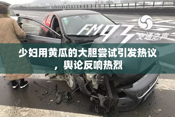少妇用黄瓜的大胆尝试引发热议，舆论反响热烈