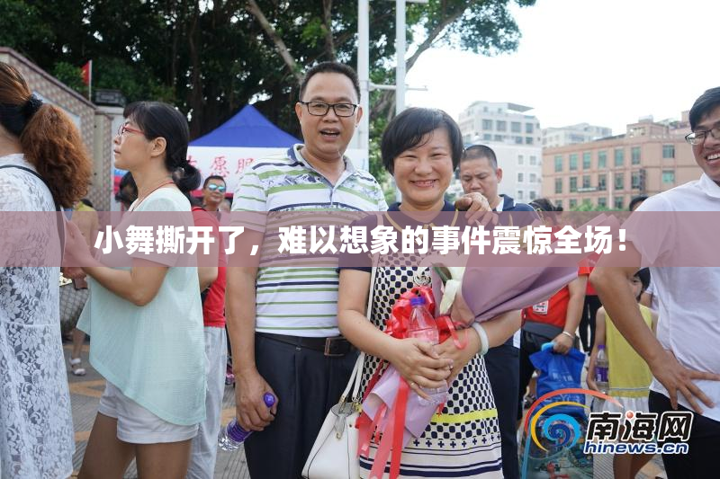 小舞撕开了，难以想象的事件震惊全场！