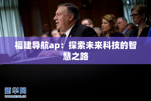 福建导航ap：探索未来科技的智慧之路