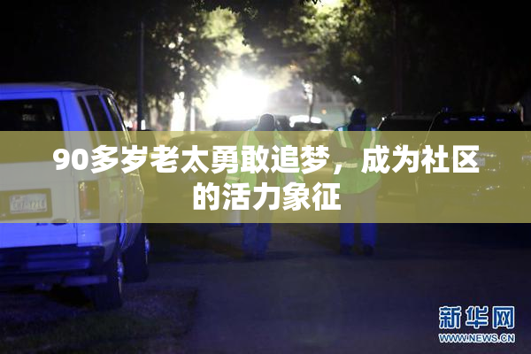 90多岁老太勇敢追梦，成为社区的活力象征