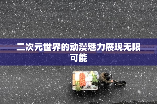 二次元世界的动漫魅力展现无限可能