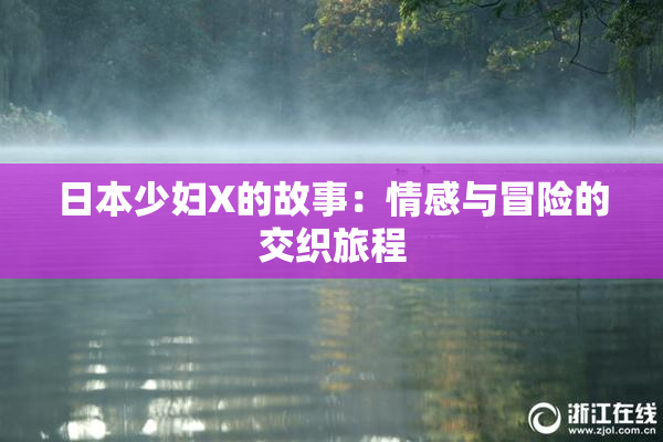 日本少妇X的故事：情感与冒险的交织旅程