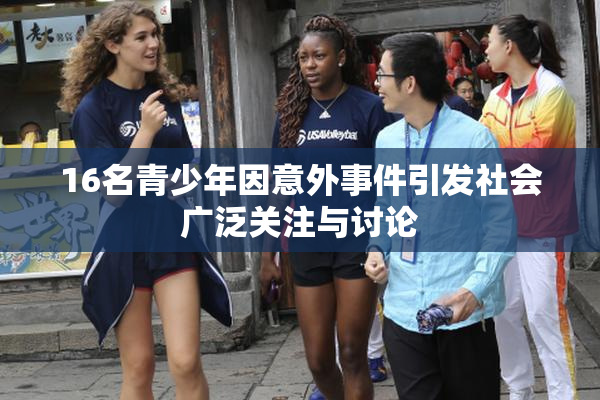 16名青少年因意外事件引发社会广泛关注与讨论