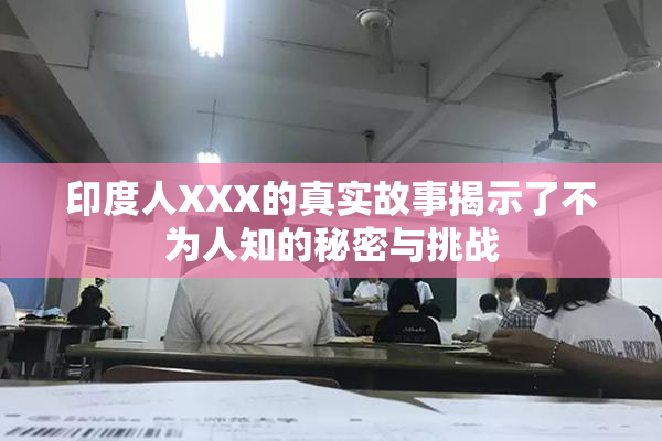 印度人XXX的真实故事揭示了不为人知的秘密与挑战