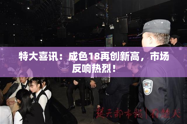 特大喜讯：成色18再创新高，市场反响热烈！