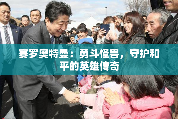 赛罗奥特曼：勇斗怪兽，守护和平的英雄传奇