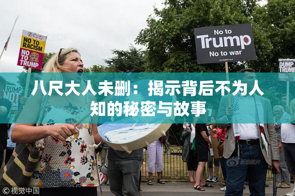 八尺大人未删：揭示背后不为人知的秘密与故事