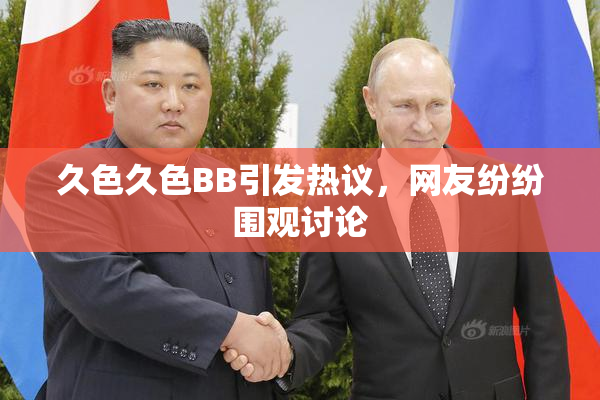 久色久色BB引发热议，网友纷纷围观讨论