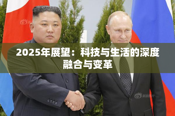 2025年展望：科技与生活的深度融合与变革