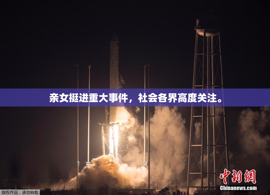 亲女挺进重大事件，社会各界高度关注。