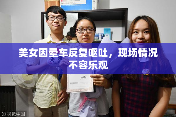 美女因晕车反复呕吐，现场情况不容乐观