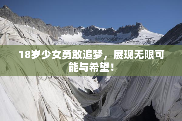 18岁少女勇敢追梦，展现无限可能与希望！