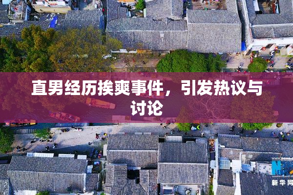 直男经历挨爽事件，引发热议与讨论