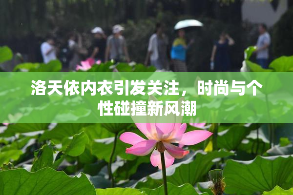 洛天依内衣引发关注，时尚与个性碰撞新风潮