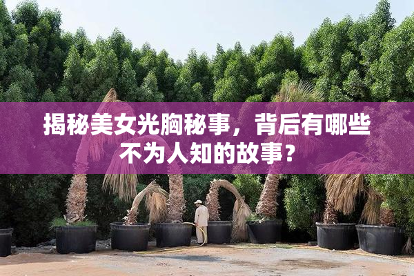 揭秘美女光胸秘事，背后有哪些不为人知的故事？