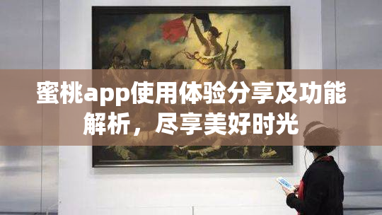蜜桃app使用体验分享及功能解析，尽享美好时光