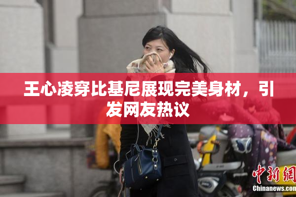王心凌穿比基尼展现完美身材，引发网友热议