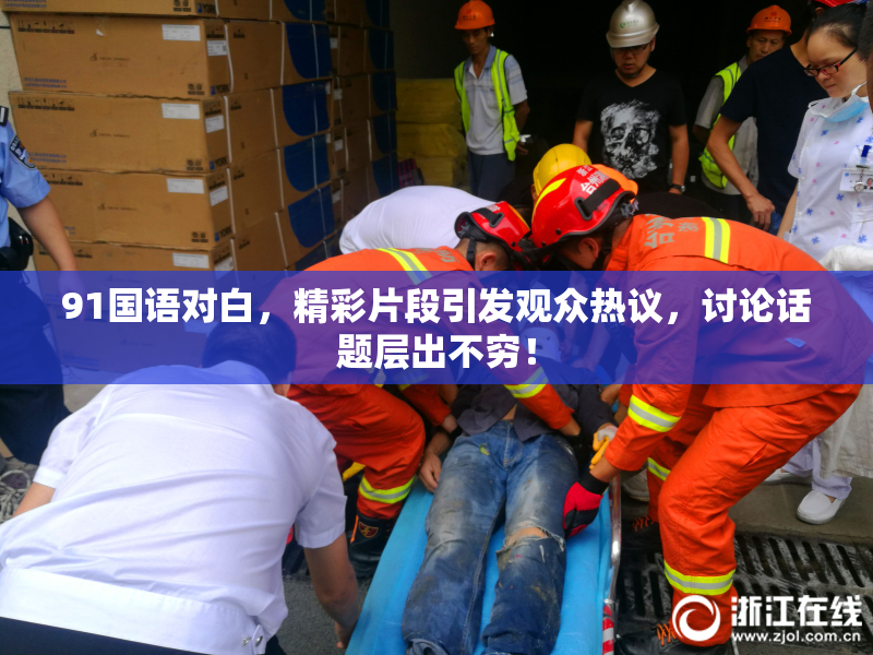 91国语对白，精彩片段引发观众热议，讨论话题层出不穷！