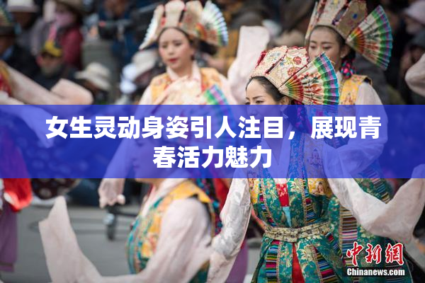 女生灵动身姿引人注目，展现青春活力魅力