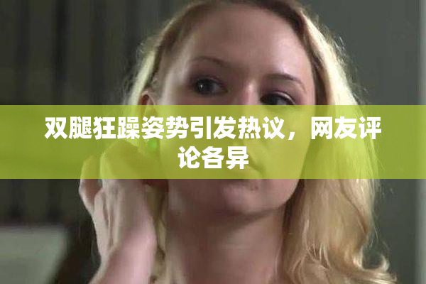 双腿狂躁姿势引发热议，网友评论各异