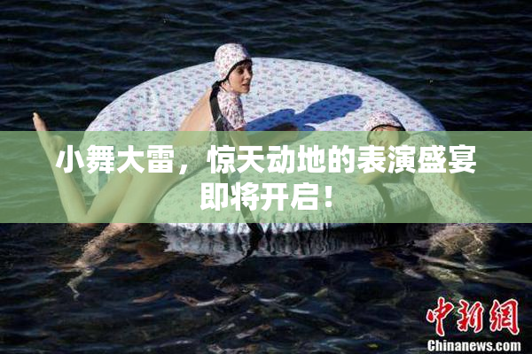 小舞大雷，惊天动地的表演盛宴即将开启！