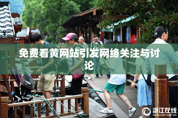 免费看黄网站引发网络关注与讨论