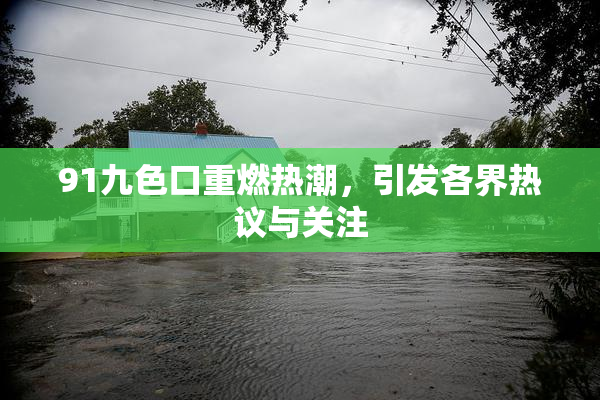91九色口重燃热潮，引发各界热议与关注