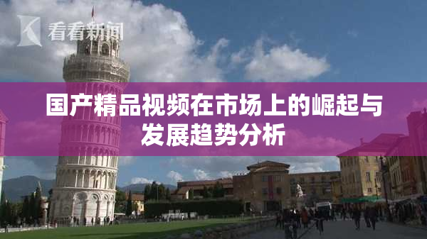 国产精品视频在市场上的崛起与发展趋势分析