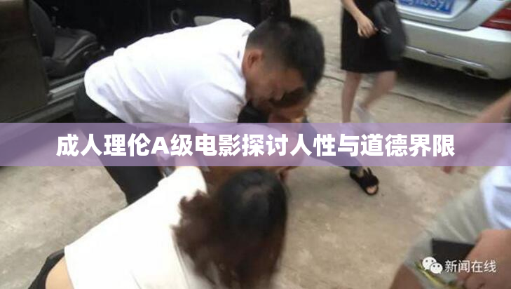 成人理伦A级电影探讨人性与道德界限