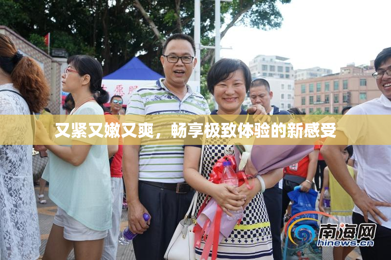 又紧又嫩又爽，畅享极致体验的新感受