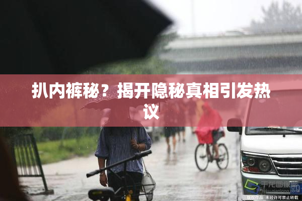 扒内裤秘？揭开隐秘真相引发热议