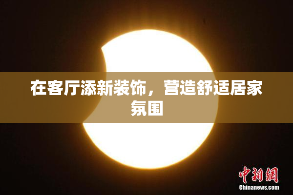 在客厅添新装饰，营造舒适居家氛围