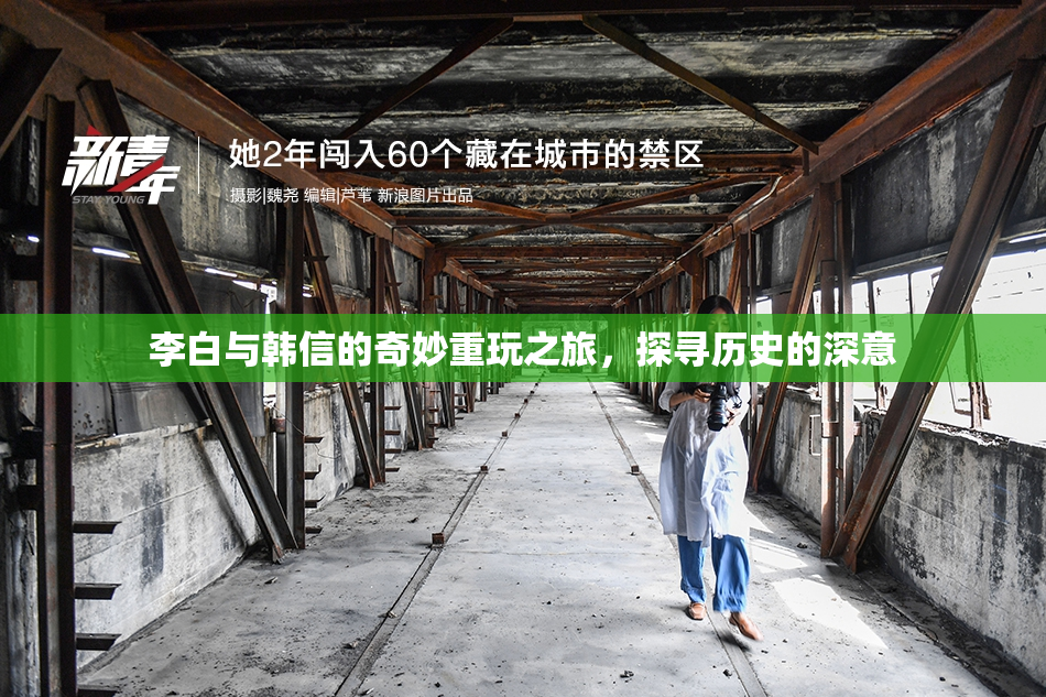李白与韩信的奇妙重玩之旅，探寻历史的深意