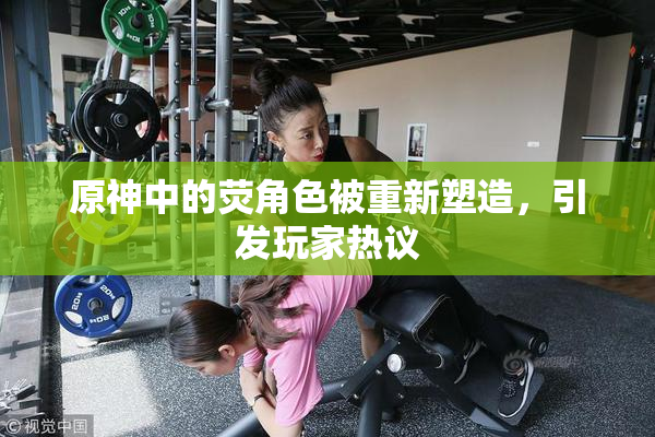原神中的荧角色被重新塑造，引发玩家热议