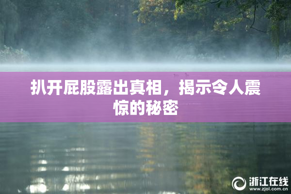 扒开屁股露出真相，揭示令人震惊的秘密