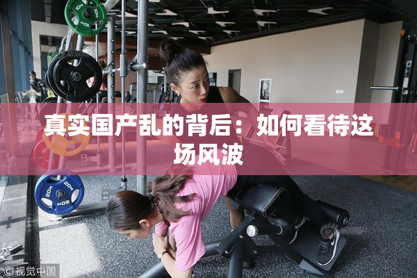 真实国产乱的背后：如何看待这场风波