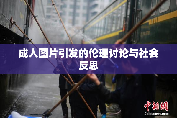 成人图片引发的伦理讨论与社会反思