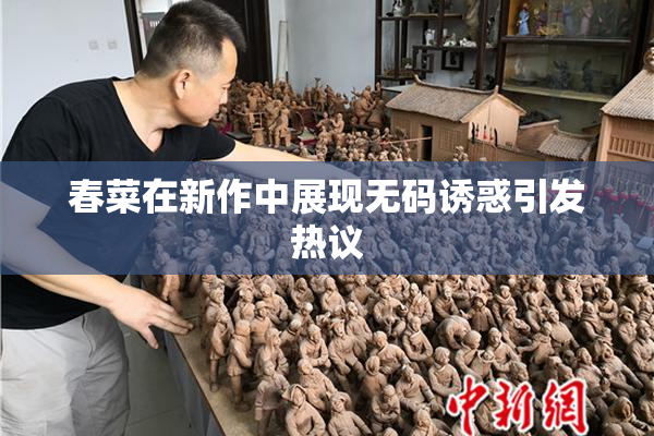 春菜在新作中展现无码诱惑引发热议