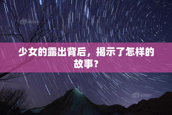 少女的露出背后，揭示了怎样的故事？