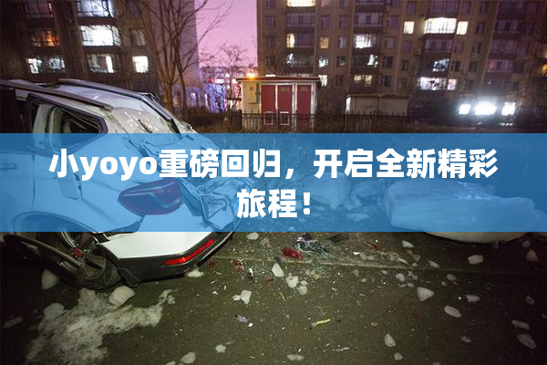 小yoyo重磅回归，开启全新精彩旅程！